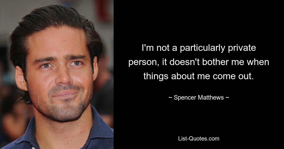 I'm not a particularly private person, it doesn't bother me when things about me come out. — © Spencer Matthews