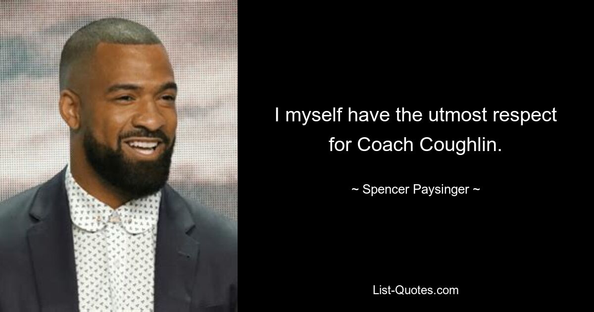 I myself have the utmost respect for Coach Coughlin. — © Spencer Paysinger