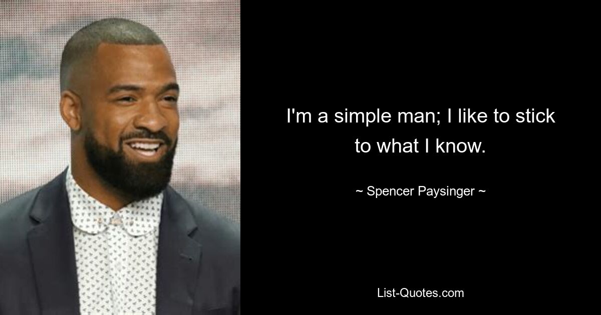 I'm a simple man; I like to stick to what I know. — © Spencer Paysinger