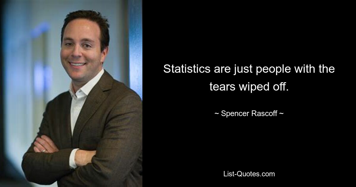 Statistics are just people with the tears wiped off. — © Spencer Rascoff