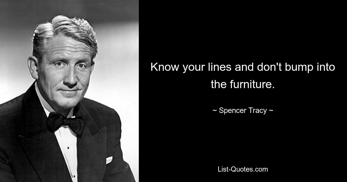 Know your lines and don't bump into the furniture. — © Spencer Tracy