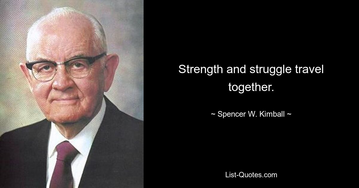 Strength and struggle travel together. — © Spencer W. Kimball