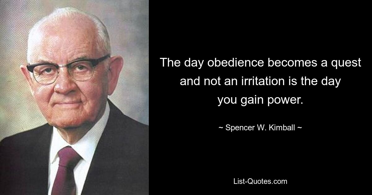 The day obedience becomes a quest and not an irritation is the day you gain power. — © Spencer W. Kimball