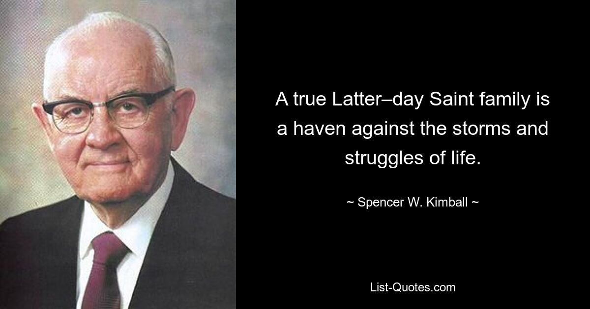 A true Latter–day Saint family is a haven against the storms and struggles of life. — © Spencer W. Kimball