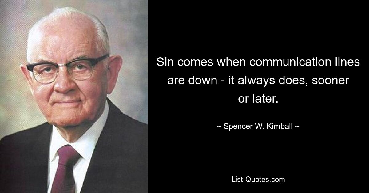 Sin comes when communication lines are down - it always does, sooner or later. — © Spencer W. Kimball