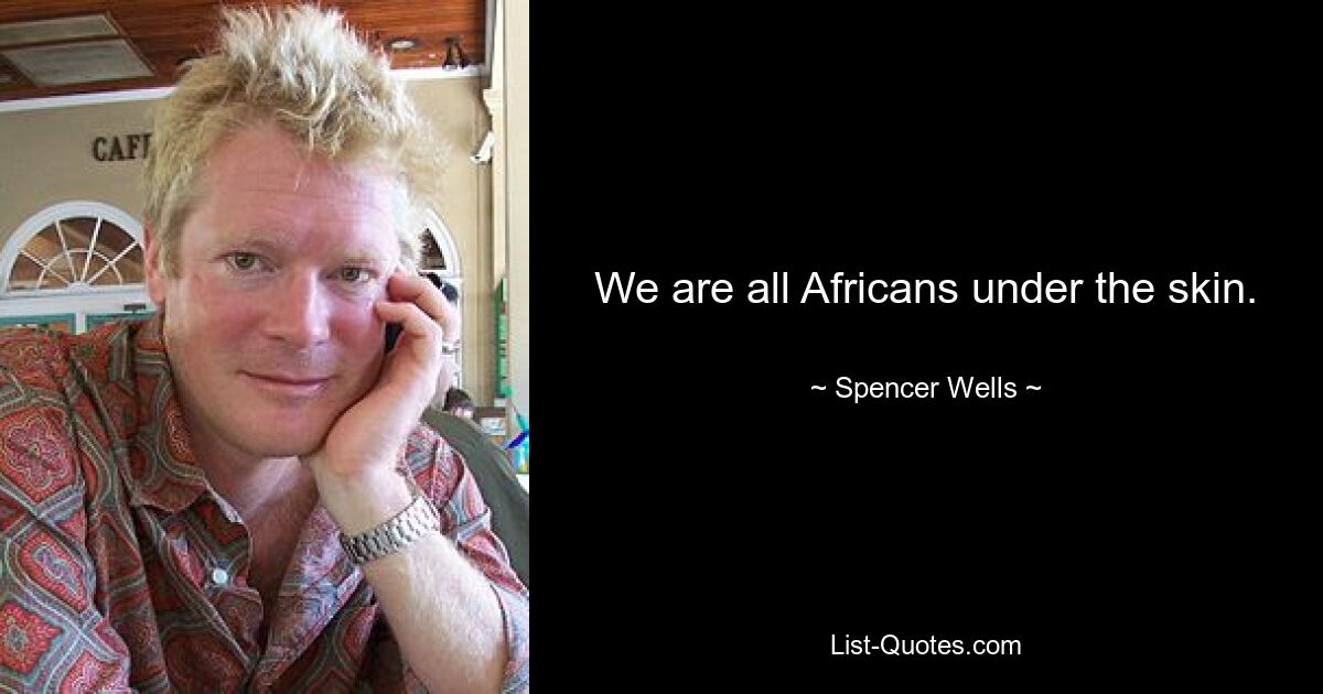 We are all Africans under the skin. — © Spencer Wells