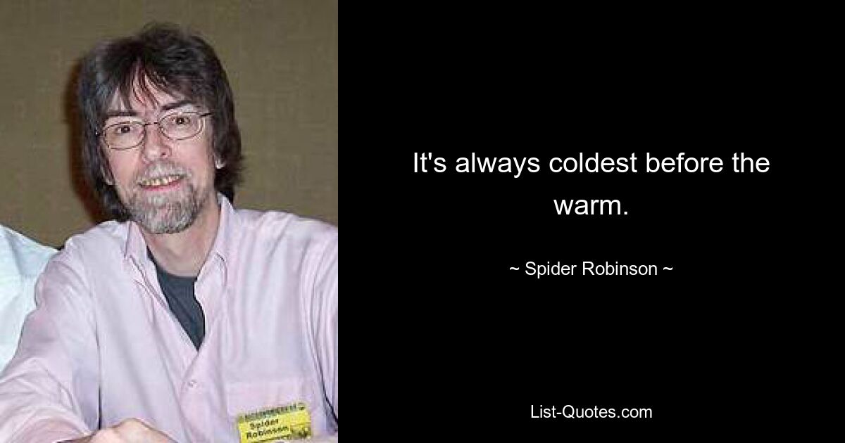 It's always coldest before the warm. — © Spider Robinson