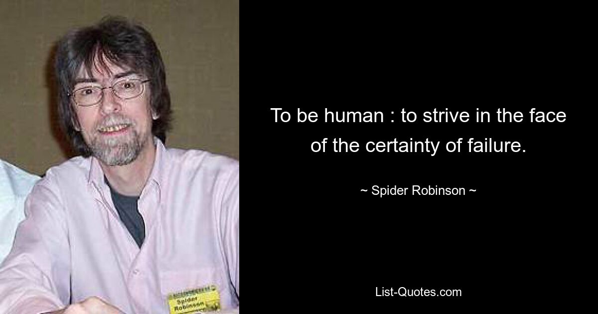 To be human : to strive in the face of the certainty of failure. — © Spider Robinson