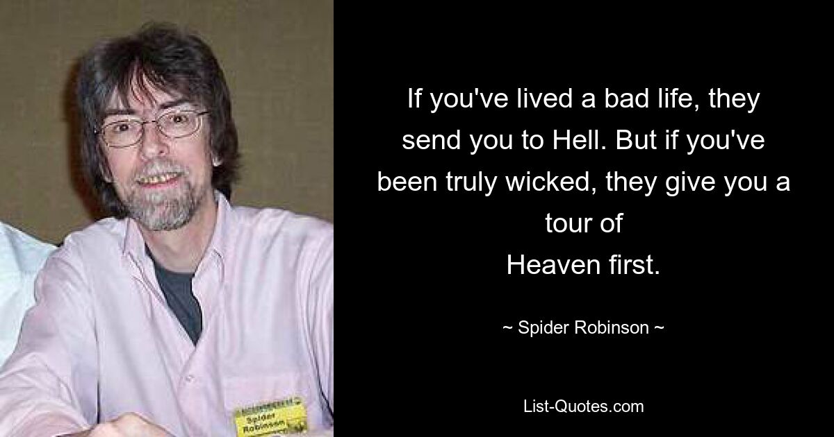 If you've lived a bad life, they send you to Hell. But if you've been truly wicked, they give you a tour of
Heaven first. — © Spider Robinson