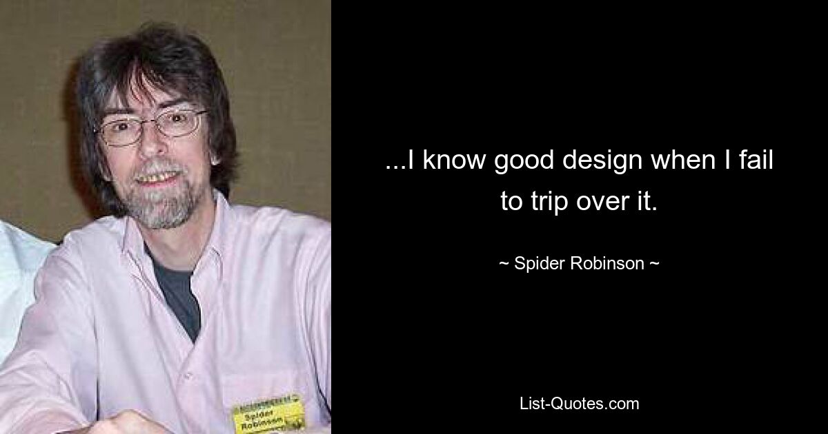 ...I know good design when I fail to trip over it. — © Spider Robinson