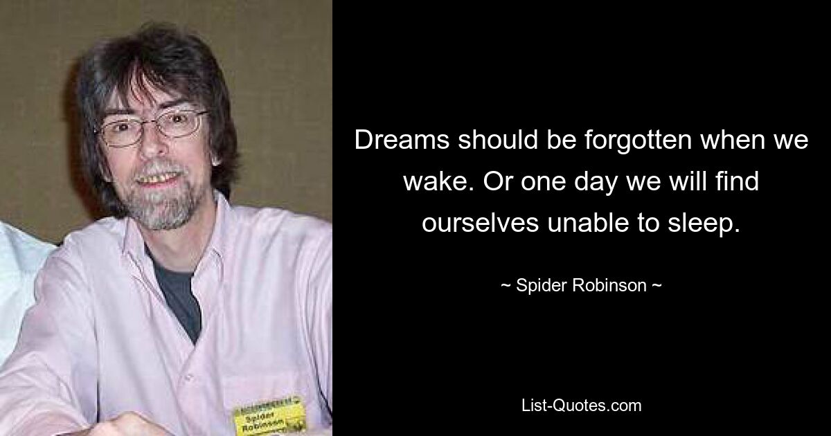 Dreams should be forgotten when we wake. Or one day we will find ourselves unable to sleep. — © Spider Robinson