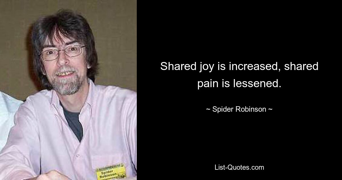 Shared joy is increased, shared pain is lessened. — © Spider Robinson