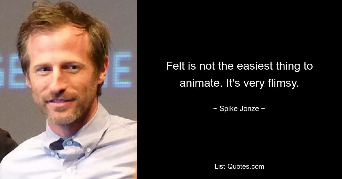 Felt is not the easiest thing to animate. It's very flimsy. — © Spike Jonze