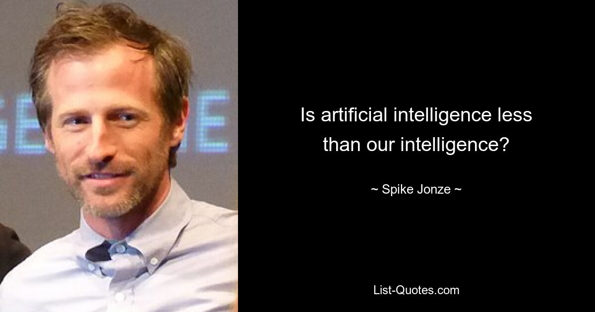 Is artificial intelligence less than our intelligence? — © Spike Jonze