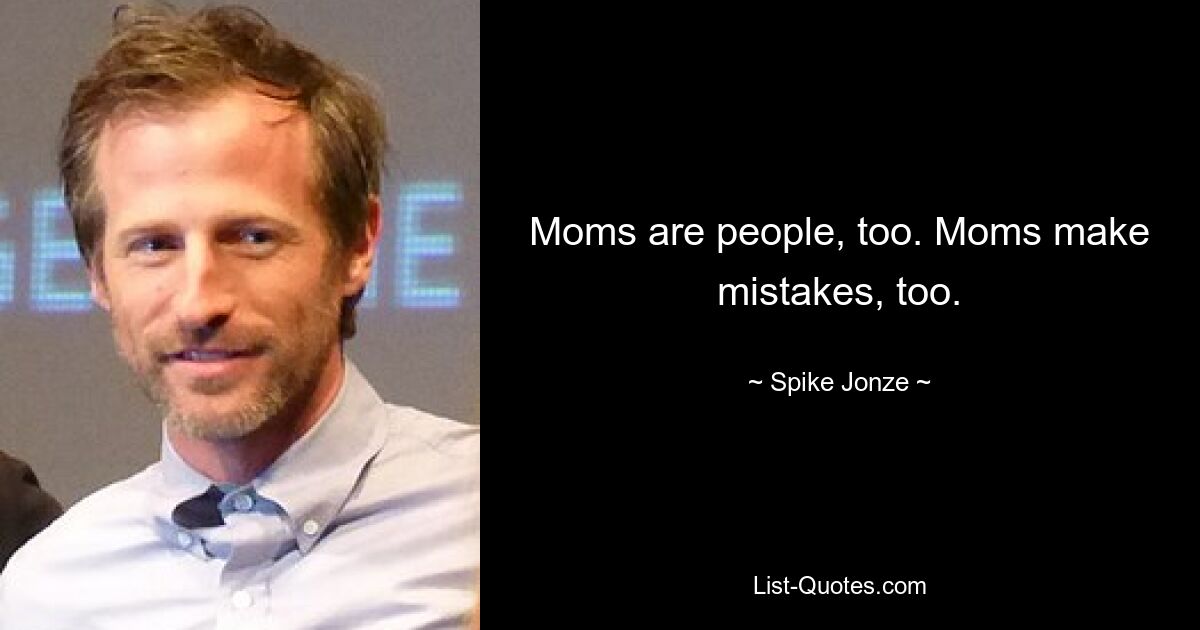 Moms are people, too. Moms make mistakes, too. — © Spike Jonze