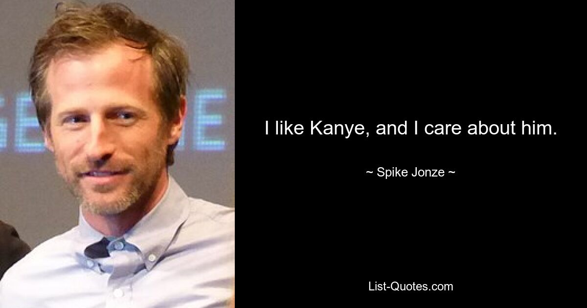 I like Kanye, and I care about him. — © Spike Jonze