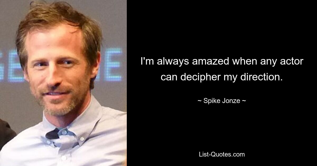 I'm always amazed when any actor can decipher my direction. — © Spike Jonze