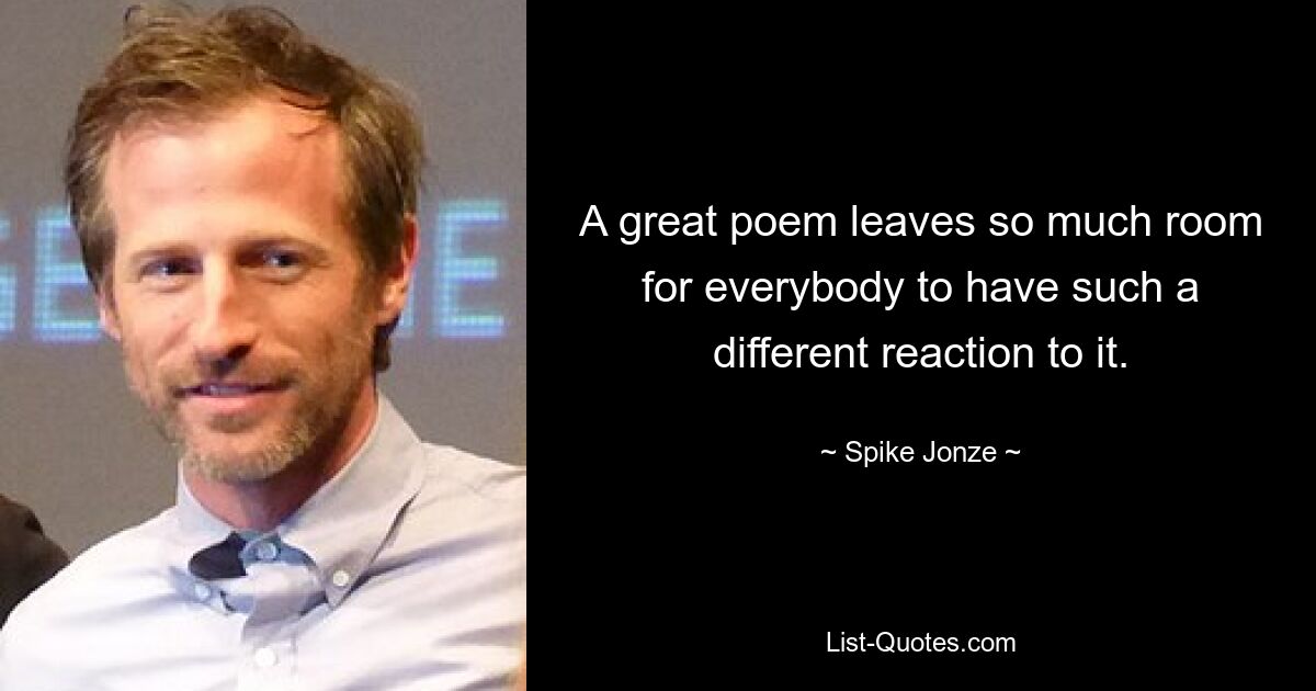 A great poem leaves so much room for everybody to have such a different reaction to it. — © Spike Jonze