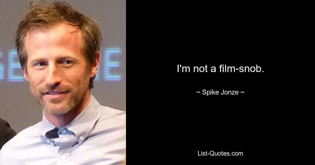 I'm not a film-snob. — © Spike Jonze