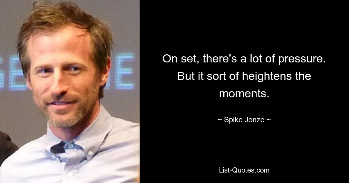 On set, there's a lot of pressure. But it sort of heightens the moments. — © Spike Jonze