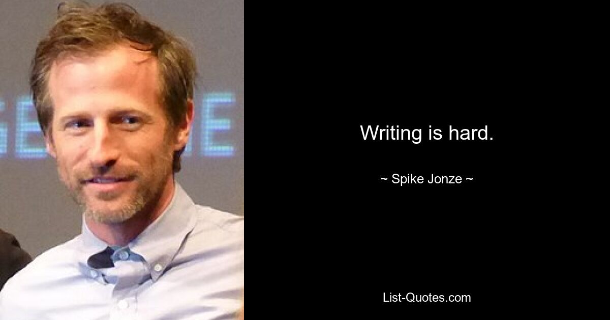 Writing is hard. — © Spike Jonze