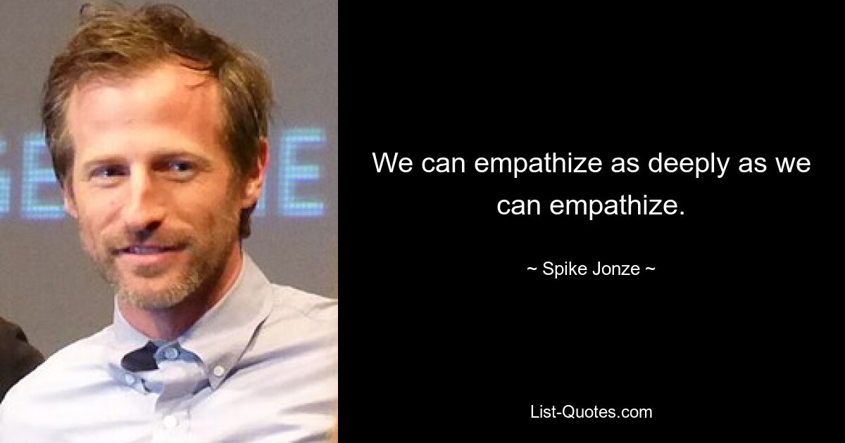 We can empathize as deeply as we can empathize. — © Spike Jonze