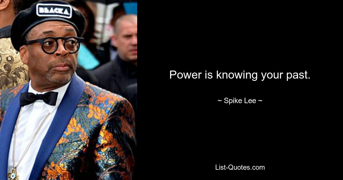 Power is knowing your past. — © Spike Lee