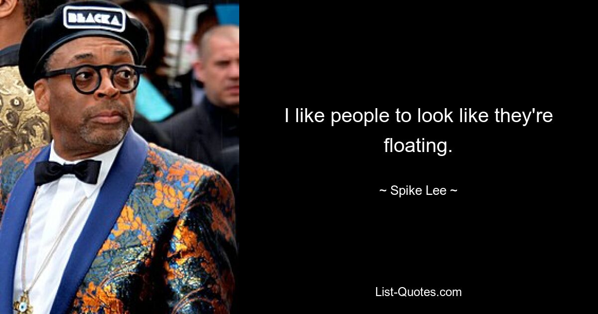 I like people to look like they're floating. — © Spike Lee