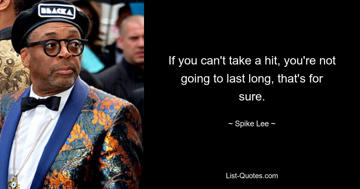 If you can't take a hit, you're not going to last long, that's for sure. — © Spike Lee