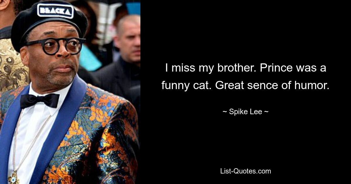 I miss my brother. Prince was a funny cat. Great sence of humor. — © Spike Lee