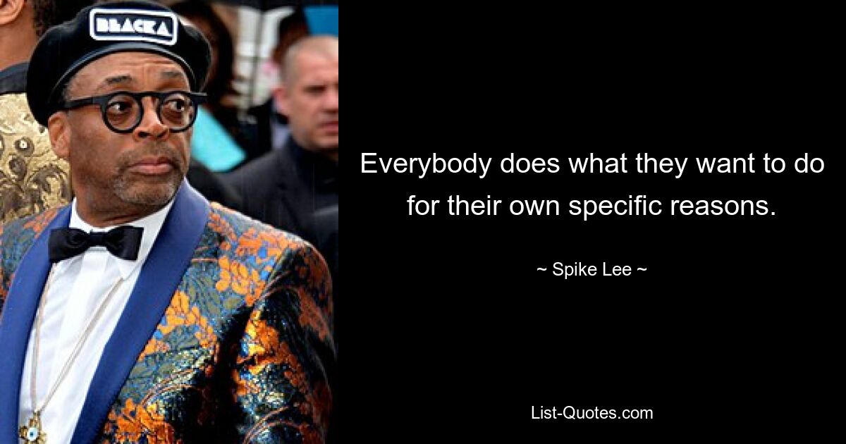 Everybody does what they want to do for their own specific reasons. — © Spike Lee