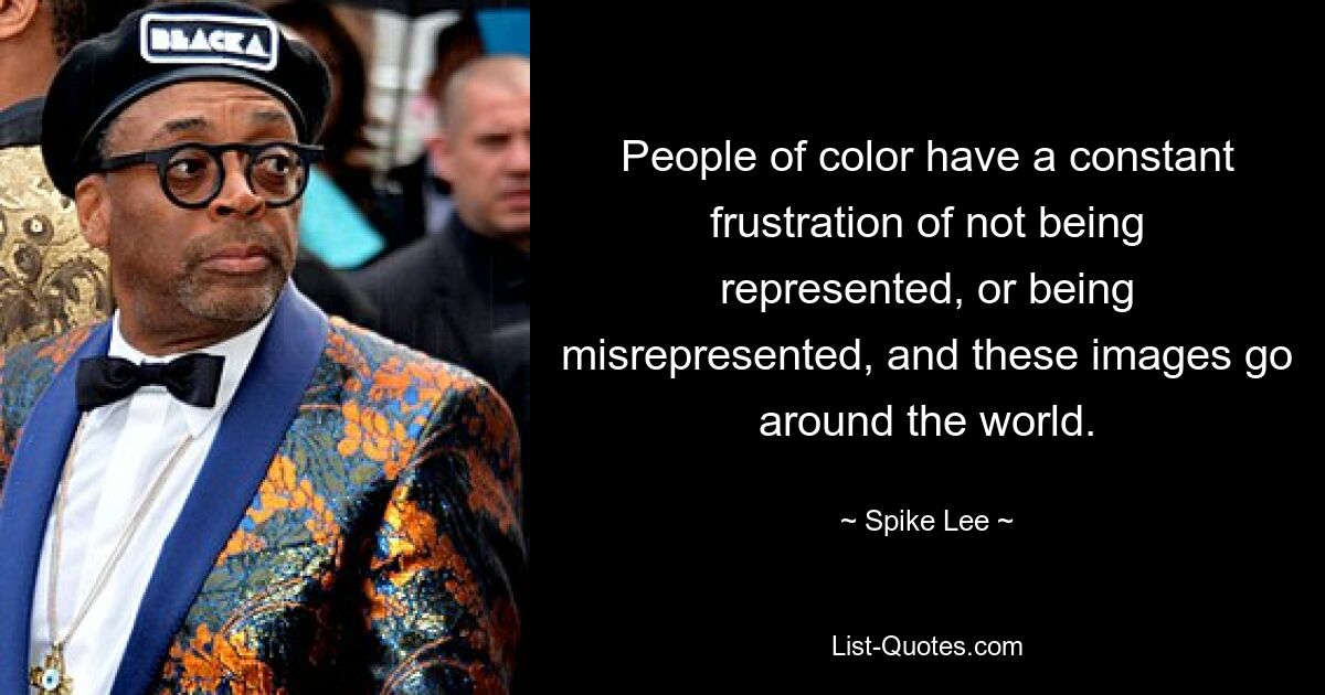 People of color have a constant frustration of not being represented, or being misrepresented, and these images go around the world. — © Spike Lee