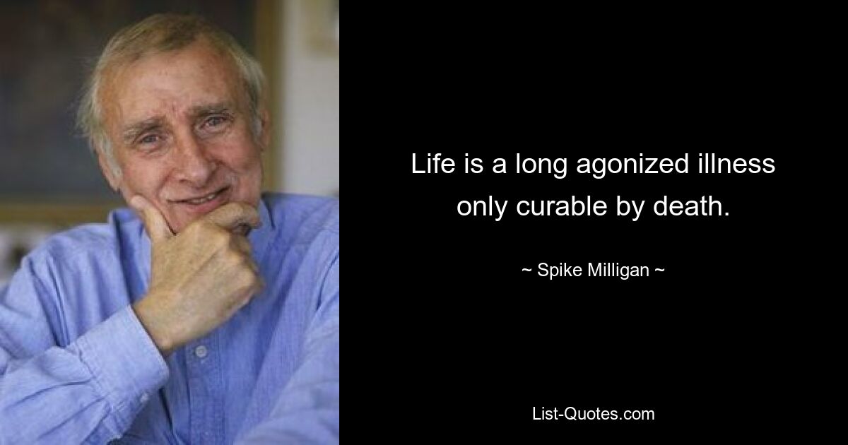 Life is a long agonized illness only curable by death. — © Spike Milligan