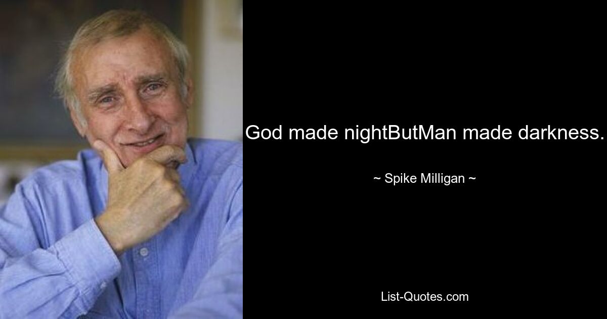 God made nightButMan made darkness. — © Spike Milligan