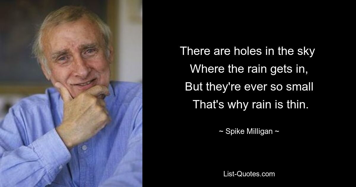 В небе есть дыры, Куда попадает дождь, Но они так малы, Вот почему дождь слабый. — © Спайк Миллиган 