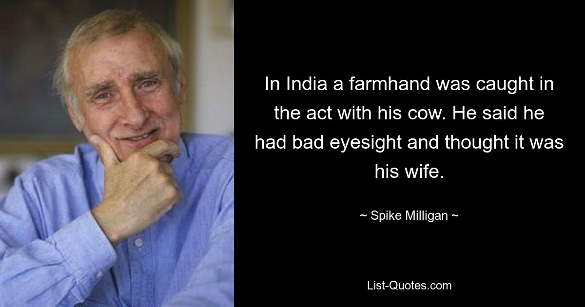 В Индии работник был пойман с поличным вместе со своей коровой. Он сказал, что у него плохое зрение и он думал, что это его жена. — © Спайк Миллиган 