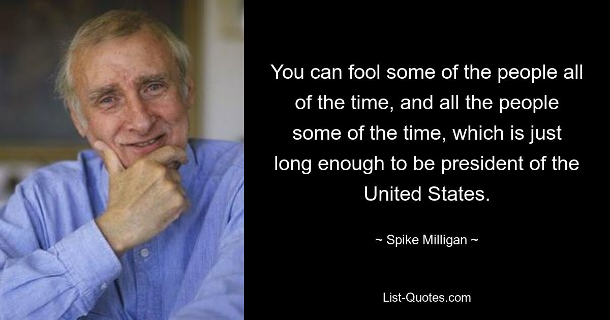 You can fool some of the people all of the time, and all the people some of the time, which is just long enough to be president of the United States. — © Spike Milligan