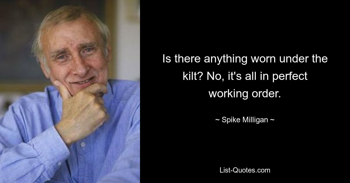 Is there anything worn under the kilt? No, it's all in perfect working order. — © Spike Milligan