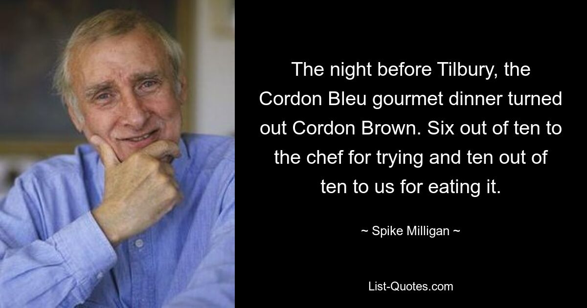 The night before Tilbury, the Cordon Bleu gourmet dinner turned out Cordon Brown. Six out of ten to the chef for trying and ten out of ten to us for eating it. — © Spike Milligan