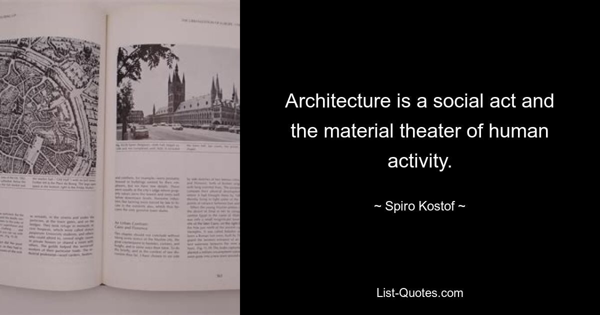 Architecture is a social act and the material theater of human activity. — © Spiro Kostof