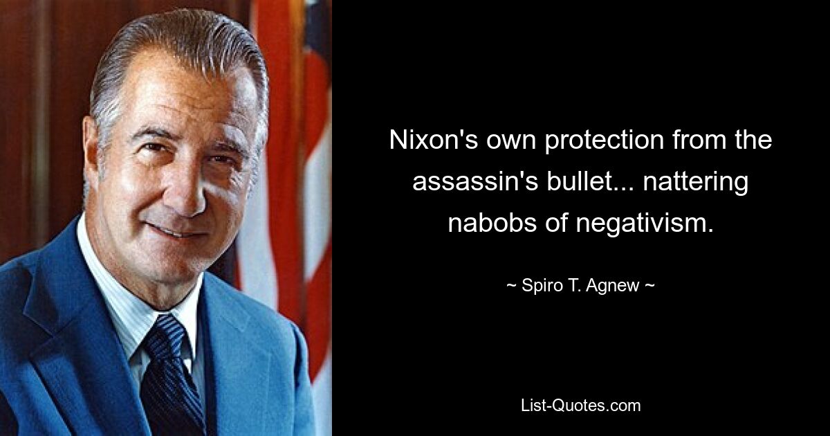 Nixon's own protection from the assassin's bullet... nattering nabobs of negativism. — © Spiro T. Agnew