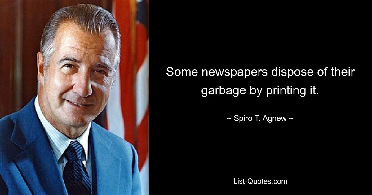 Some newspapers dispose of their garbage by printing it. — © Spiro T. Agnew