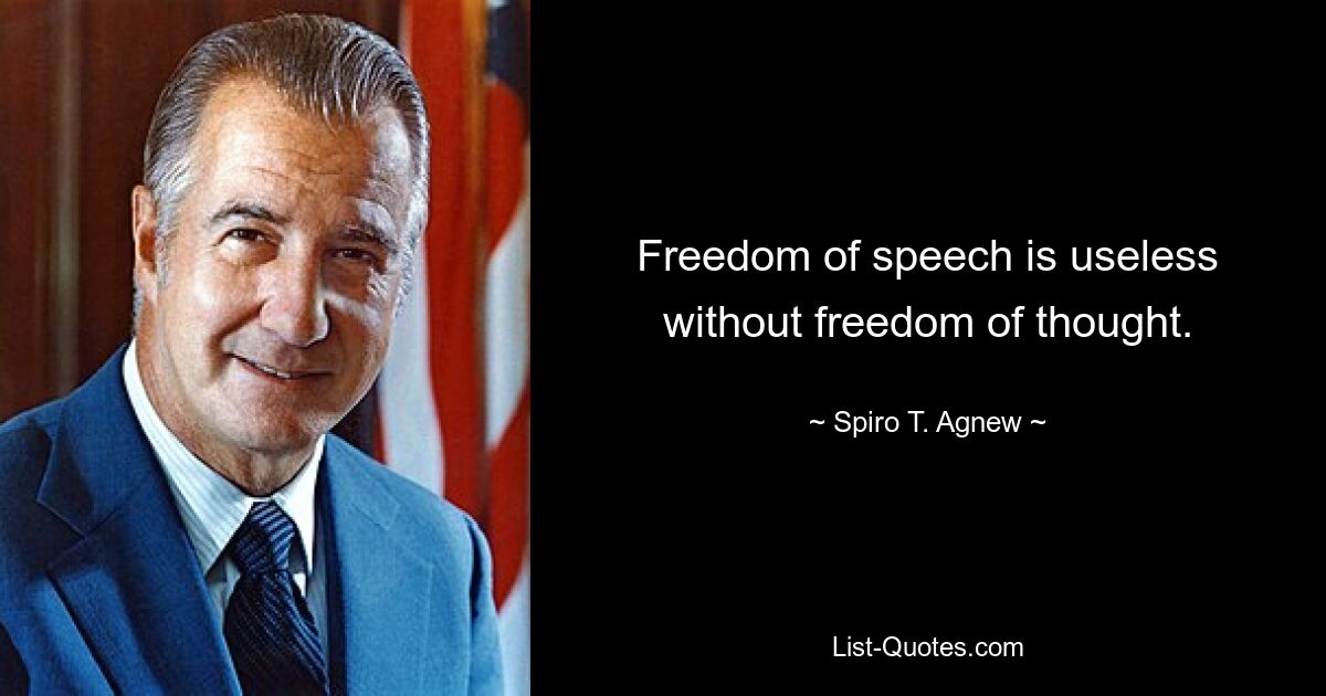 Freedom of speech is useless without freedom of thought. — © Spiro T. Agnew