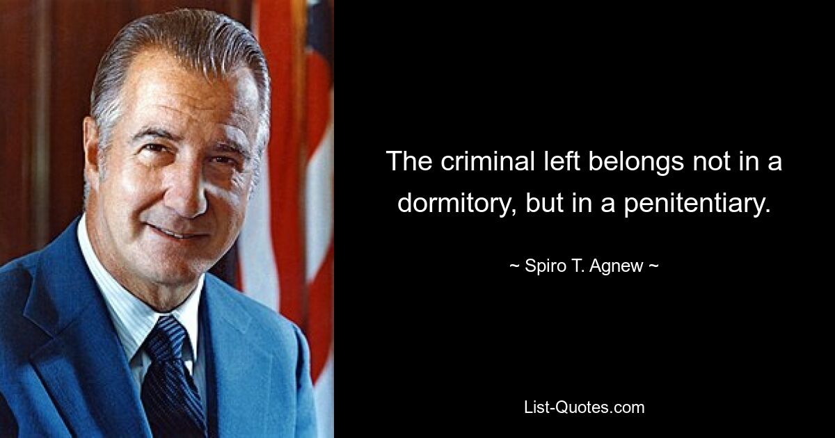 The criminal left belongs not in a dormitory, but in a penitentiary. — © Spiro T. Agnew