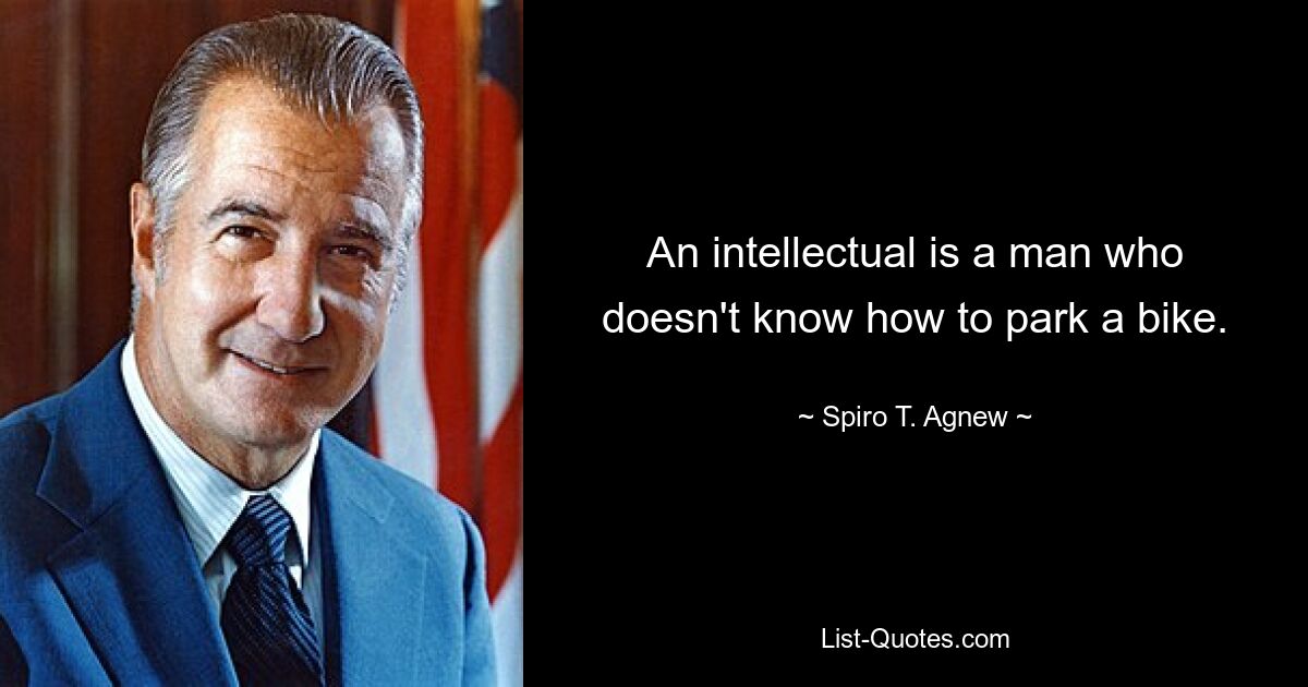 An intellectual is a man who doesn't know how to park a bike. — © Spiro T. Agnew