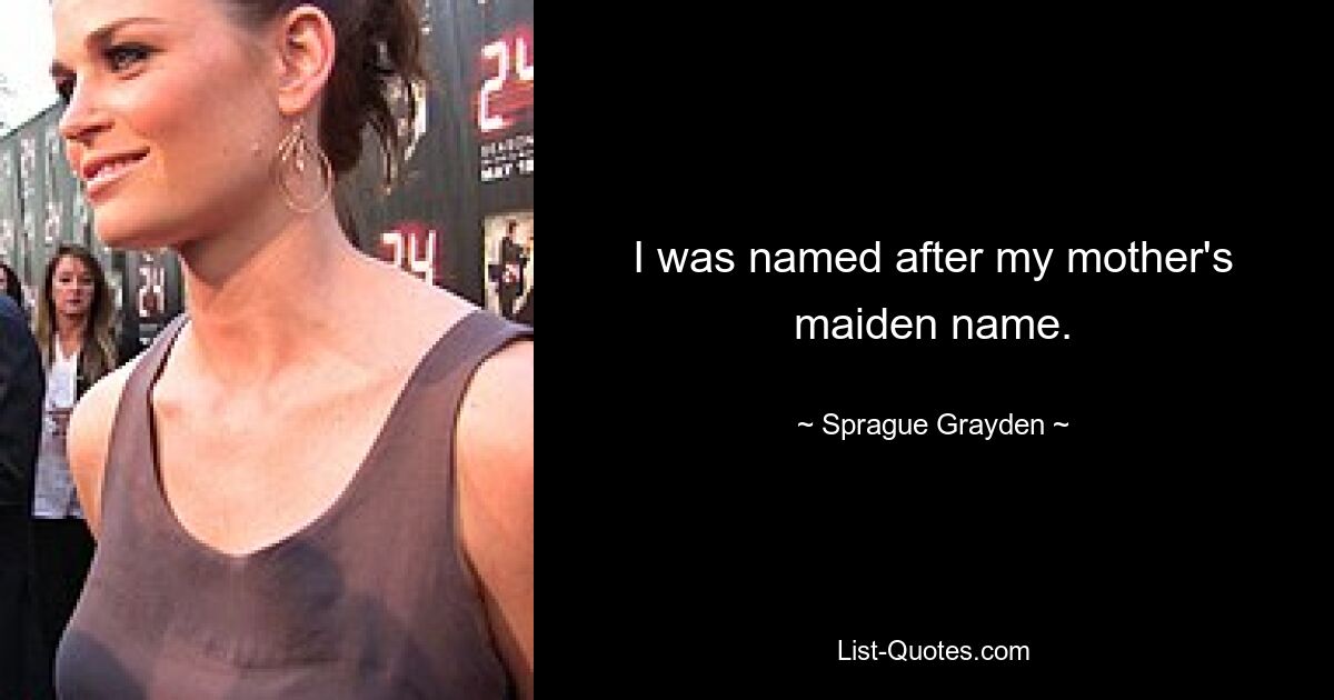 I was named after my mother's maiden name. — © Sprague Grayden