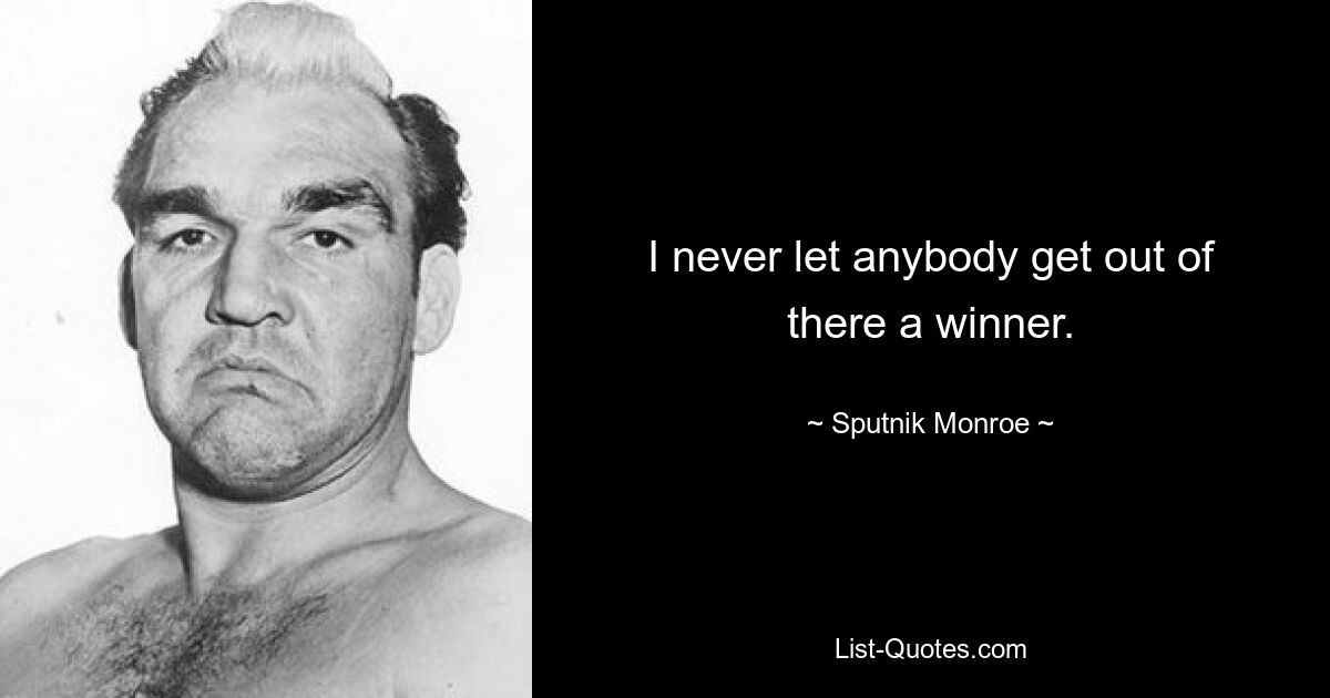 I never let anybody get out of there a winner. — © Sputnik Monroe