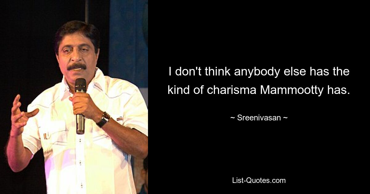 I don't think anybody else has the kind of charisma Mammootty has. — © Sreenivasan