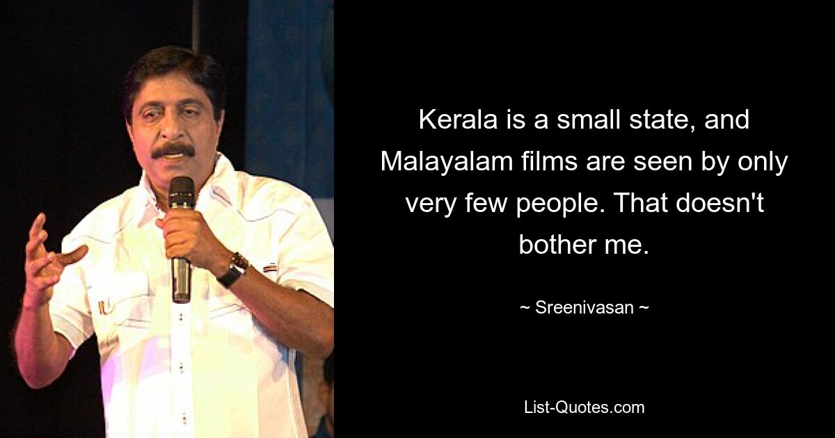 Kerala is a small state, and Malayalam films are seen by only very few people. That doesn't bother me. — © Sreenivasan