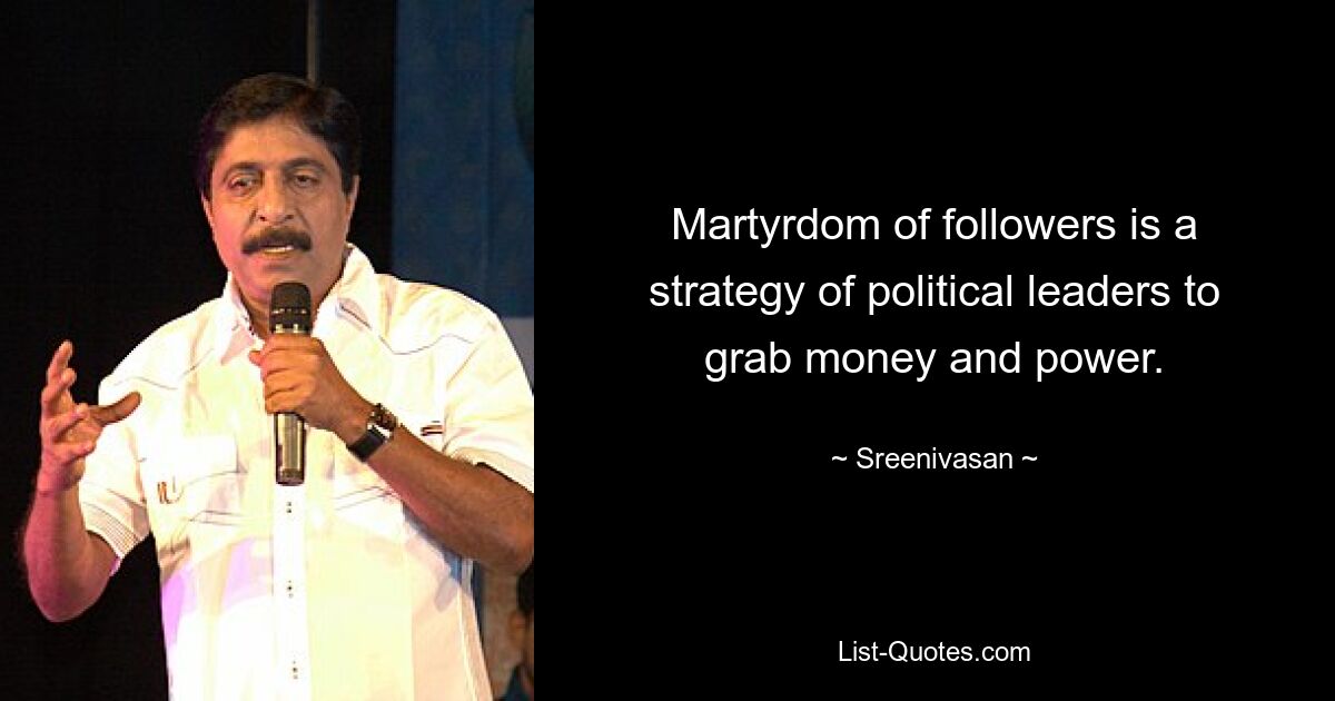 Martyrdom of followers is a strategy of political leaders to grab money and power. — © Sreenivasan